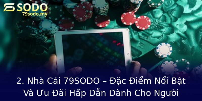 2. Nhà Cái 79SODO – Đặc Điểm Nổi Bật Và Ưu Đãi Hấp Dẫn Dành Cho Người Chơi