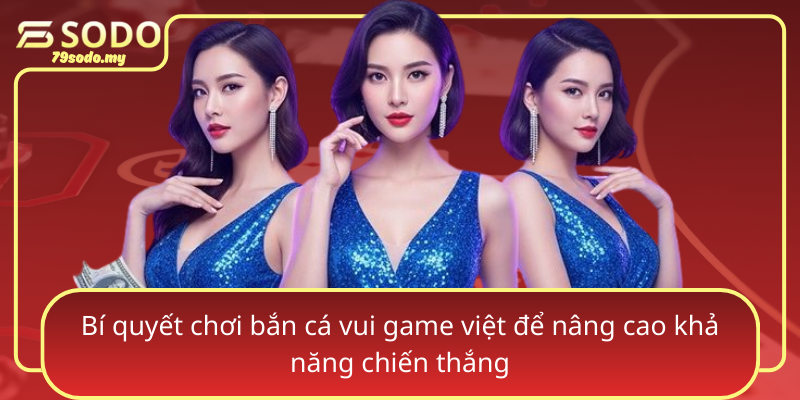Bi Quyet Choi Ban Ca Vui Game Viet De Nang Cao Kha Nang Chien Thang