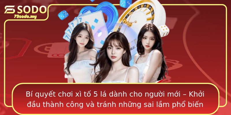 Bí quyết chơi xì tố 5 lá dành cho người mới – Khởi đầu thành công và tránh những sai lầm phổ biến