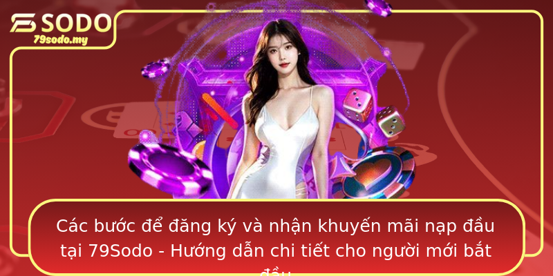 Các bước để đăng ký và nhận khuyến mãi nạp đầu tại 79Sodo - Hướng dẫn chi tiết cho người mới bắt đầu