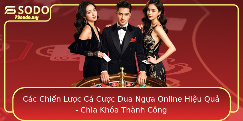 Các Chiến Lược Cá Cược Đua Ngựa Online Hiệu Quả - Chìa Khóa Thành Công
