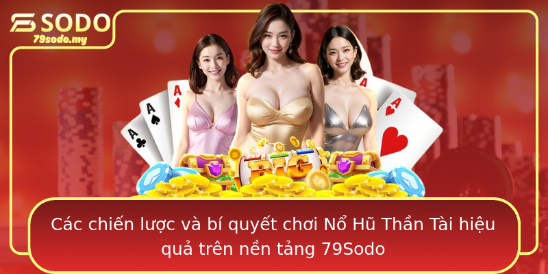 Các chiến lược và bí quyết chơi Nổ Hũ Thần Tài hiệu quả trên nền tảng 79Sodo