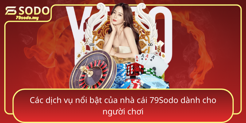 Cac Dich Vu Noi Bat Cua Nha Cai 79Sodo Danh Cho Nguoi Choi