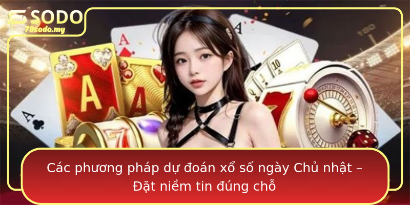 Các phương pháp dự đoán xổ số ngày Chủ nhật – Đặt niềm tin đúng chỗ