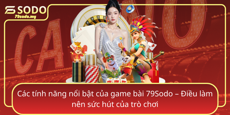 Cac Tinh Nang Noi Bat Cua Game Bai 79Sodo Dieu Lam Nen Suc Hut Cua Tro Choi