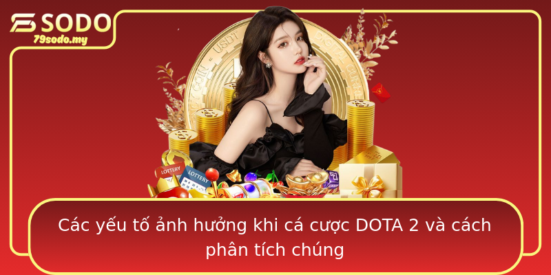 Các yếu tố ảnh hưởng khi cá cược DOTA 2 và cách phân tích chúng
