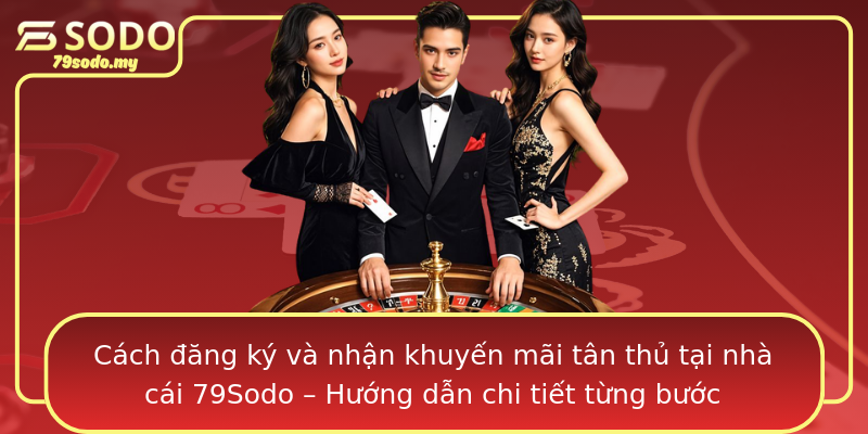 Cách đăng ký và nhận khuyến mãi tân thủ tại nhà cái 79Sodo – Hướng dẫn chi tiết từng bước