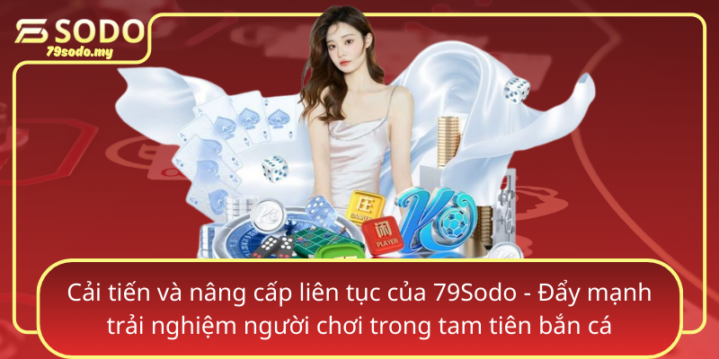 Cai Tien Va Nang Cap Lien Tuc Cua 79Sodo Day Manh Trai Nghiem Nguoi Choi Trong Tam Tien Ban Ca
