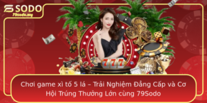 Choi Game Xi To 5 La Trai Nghiem Ang Cap Va Co Hoi Trung Thuong Lon Cung 79Sodo