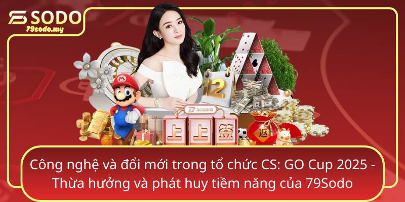 Cong Nghe Va Doi Moi Trong To Chuc Cs Go Cup 2025 Thua Huong Va Phat Huy Tiem Nang Cua 79Sodo