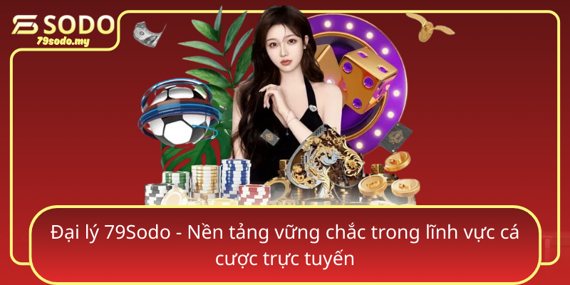 Dai Ly 79Sodo Nen Tang Vung Chac Trong Linh Vuc Ca Cuoc Truc Tuyen