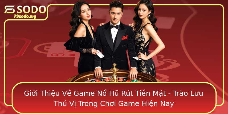 Giới Thiệu Về Game Nổ Hũ Rút Tiền Mặt - Trào Lưu Thú Vị Trong Chơi Game Hiện Nay