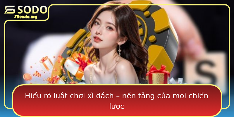 Hiểu rõ luật chơi xì dách – nền tảng của mọi chiến lược