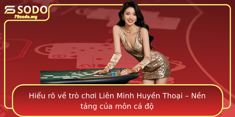 Hiểu rõ về trò chơi Liên Minh Huyền Thoại – Nền tảng của môn cá độ