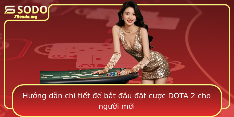 Hướng dẫn chi tiết để bắt đầu đặt cược DOTA 2 cho người mới
