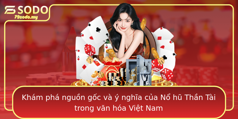 Khám phá nguồn gốc và ý nghĩa của Nổ hũ Thần Tài trong văn hóa Việt Nam