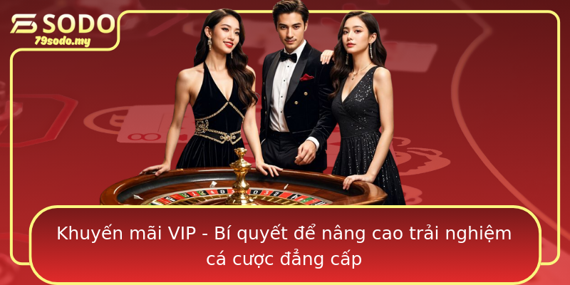 Khuyến mãi VIP - Bí quyết để nâng cao trải nghiệm cá cược đẳng cấp