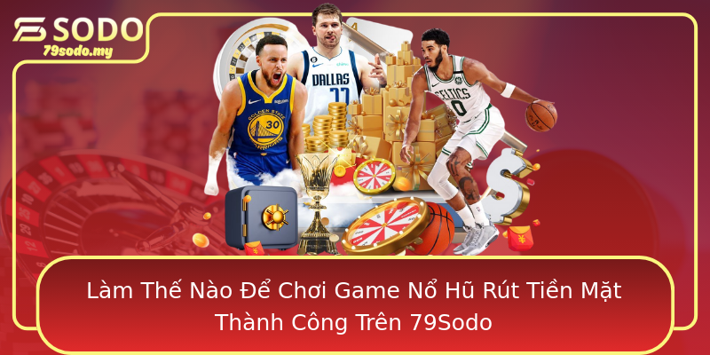 Làm Thế Nào Để Chơi Game Nổ Hũ Rút Tiền Mặt Thành Công Trên 79Sodo
