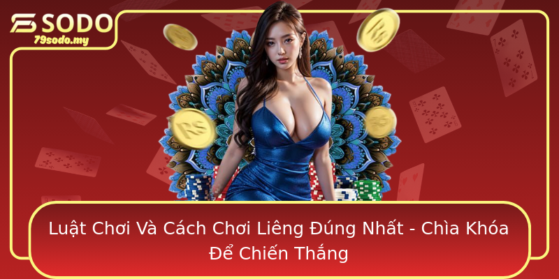 Luật Chơi Và Cách Chơi Liêng Đúng Nhất - Chìa Khóa Để Chiến Thắng