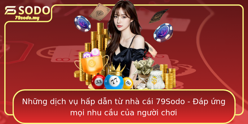 Những dịch vụ hấp dẫn từ nhà cái 79Sodo - Đáp ứng mọi nhu cầu của người chơi