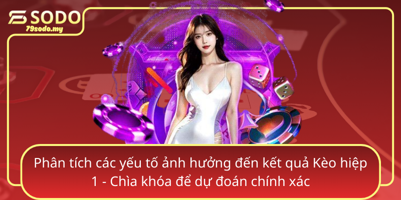 Phan Tich Cac Yeu To Anh Huong Den Ket Qua Keo Hiep 1 Chia Khoa De Du Doan Chinh Xac