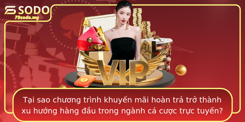 Tại sao chương trình khuyến mãi hoàn trả trở thành xu hướng hàng đầu trong ngành cá cược trực tuyến?