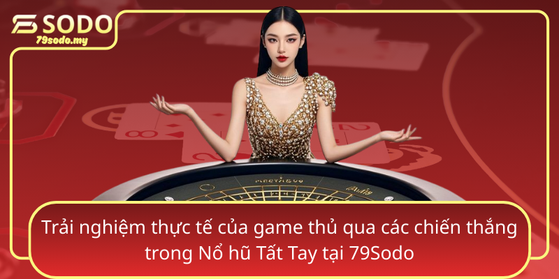 Trai Nghiem Thuc Te Cua Game Thu Qua Cac Chien Thang Trong No Hu Tat Tay Tai 79Sodo